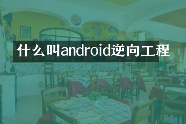 什么叫android逆向工程