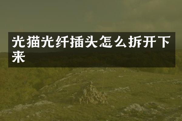 光猫光纤插头怎么拆开下来