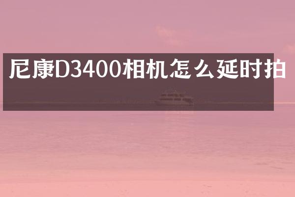尼康D3400相机怎么延时拍摄
