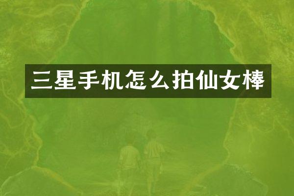 三星手机怎么拍仙女棒