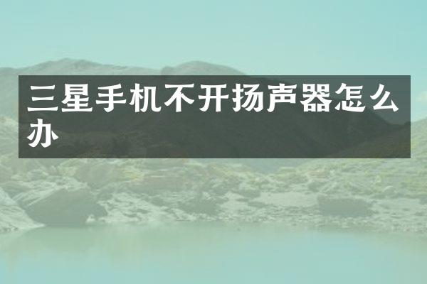 三星手机不开扬声器怎么办