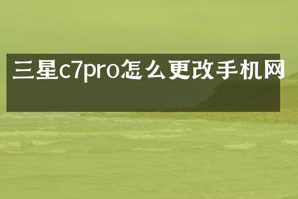 三星c7pro怎么更改手机网络
