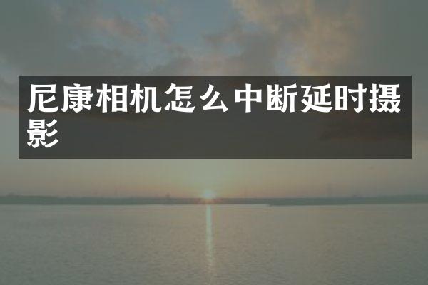尼康相机怎么中断延时摄影