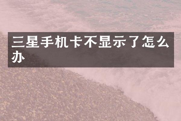 三星手机卡不显示了怎么办