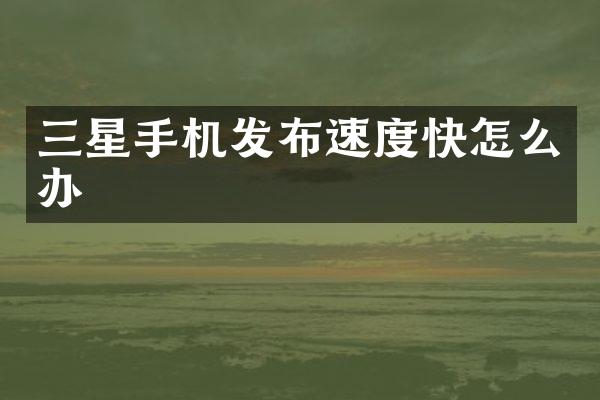 三星手机发布速度快怎么办
