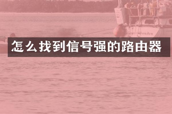 怎么找到信号强的路由器
