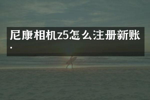 尼康相机z5怎么注册新账号