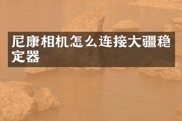 尼康相机怎么连接大疆稳定器