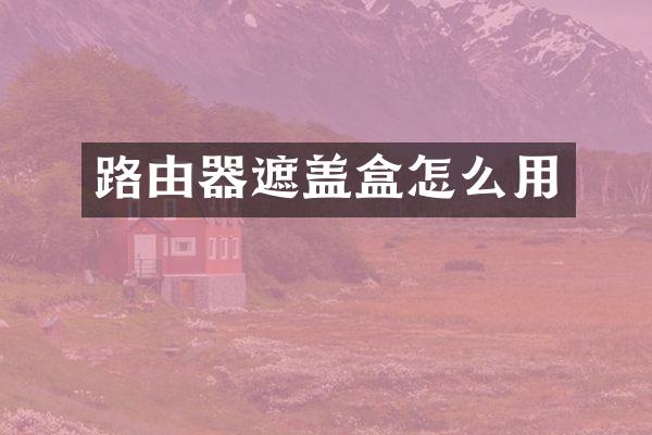 路由器遮盖盒怎么用