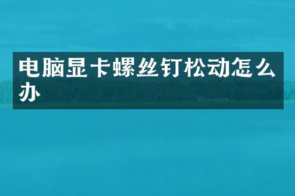电脑显卡螺丝钉松动怎么办
