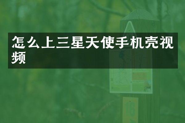 怎么上三星天使手机壳视频