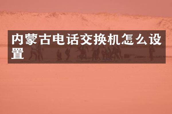 内蒙古电话交换机怎么设置