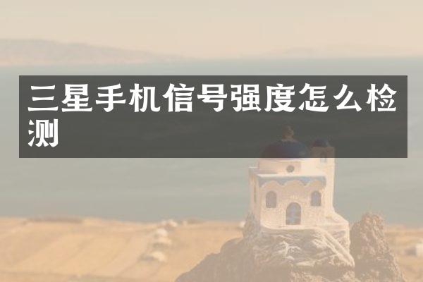 三星手机信号强度怎么检测