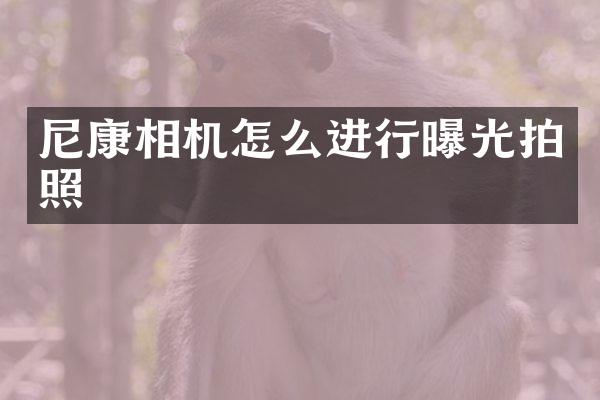尼康相机怎么进行曝光拍照