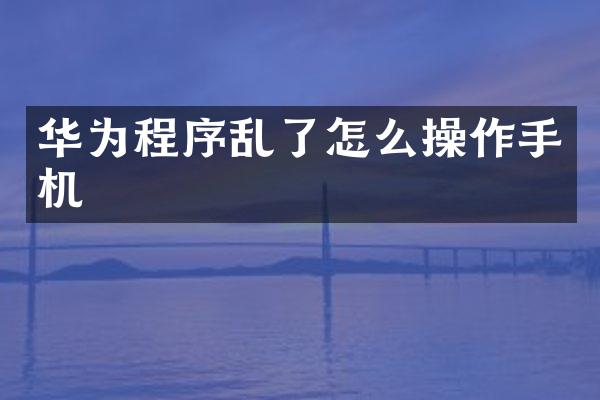 华为程序乱了怎么操作手机