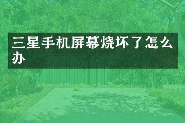 三星手机屏幕烧坏了怎么办