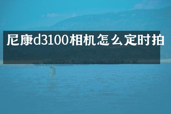 尼康d3100相机怎么定时拍摄