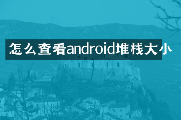 怎么查看android堆栈大小