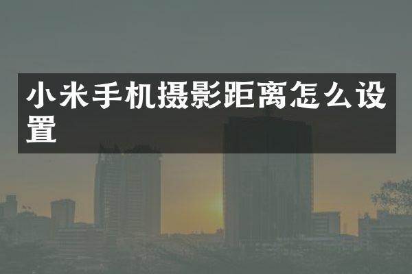 小米手机摄影距离怎么设置