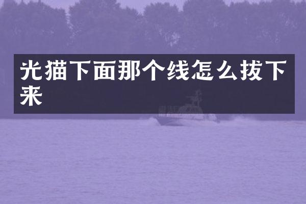 光猫下面那个线怎么拔下来