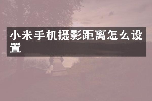 小米手机摄影距离怎么设置
