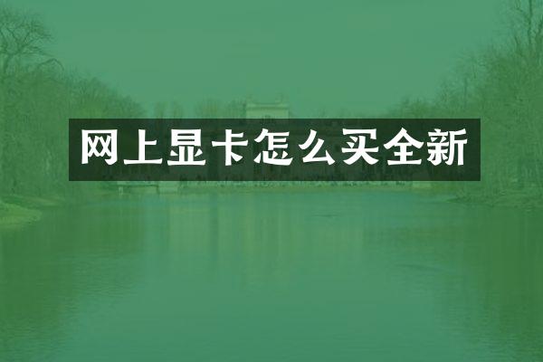 网上显卡怎么买全新