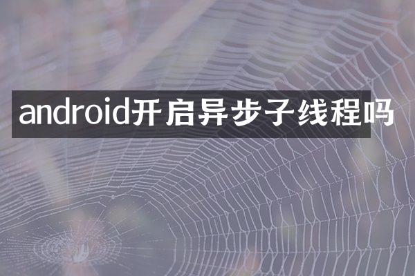android开启异步子线程吗