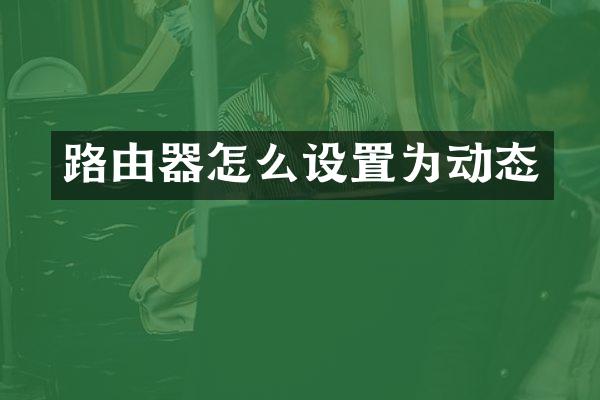 路由器怎么设置为动态