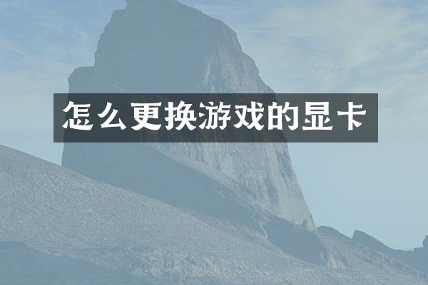 怎么更换游戏的显卡