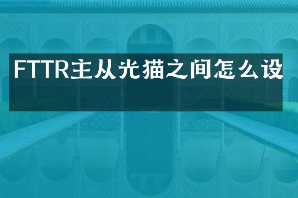FTTR主从光猫之间怎么设置