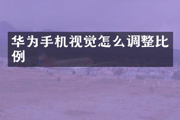 华为手机视觉怎么调整比例
