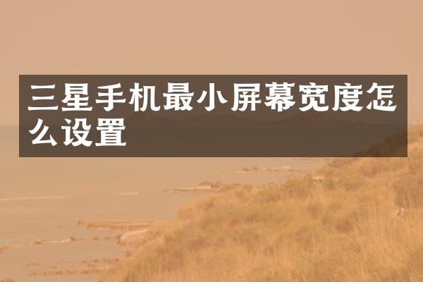 三星手机最小屏幕宽度怎么设置