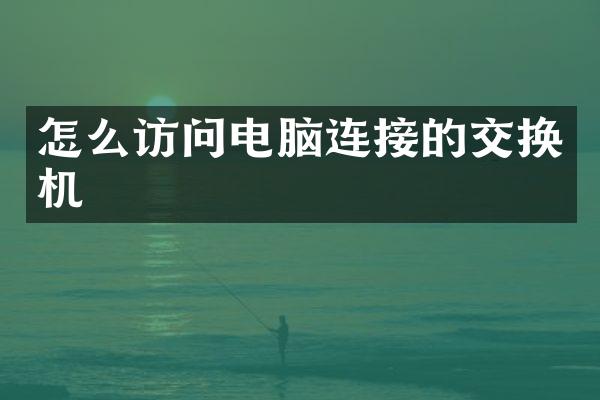 怎么访问电脑连接的交换机