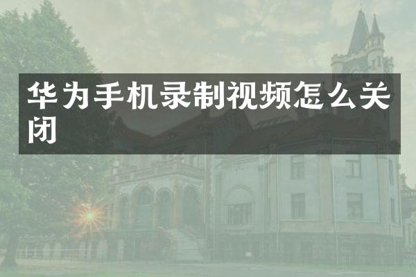 华为手机录制视频怎么关闭
