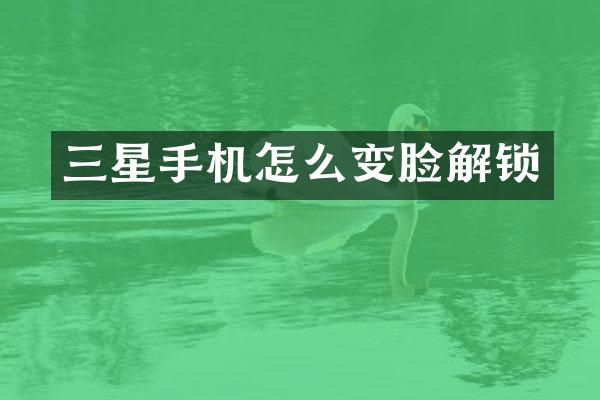三星手机怎么变脸解锁