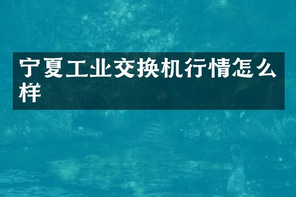宁夏工业交换机行情怎么样