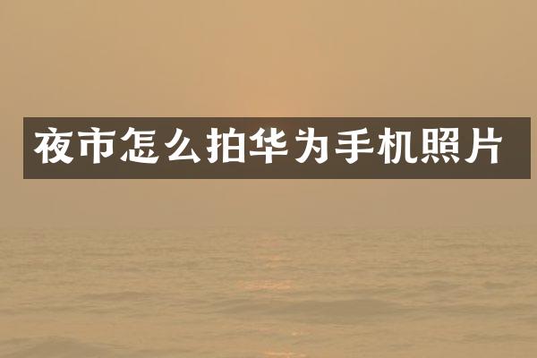 夜市怎么拍华为手机照片