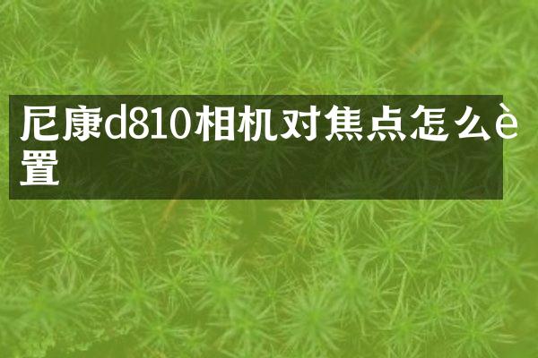 尼康d810相机对焦点怎么设置