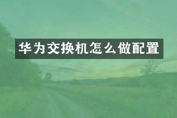 华为交换机怎么做配置