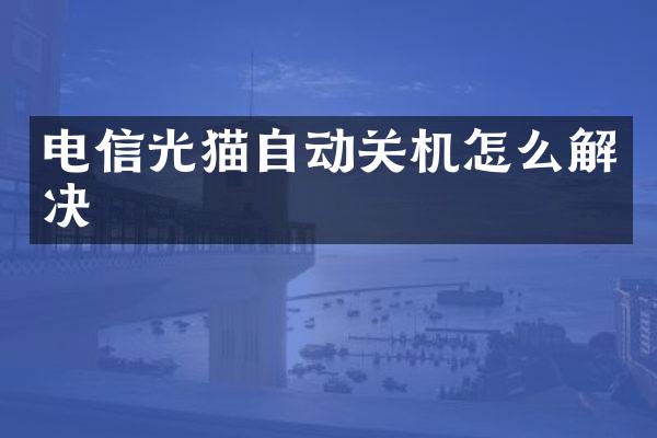 电信光猫自动关机怎么解决