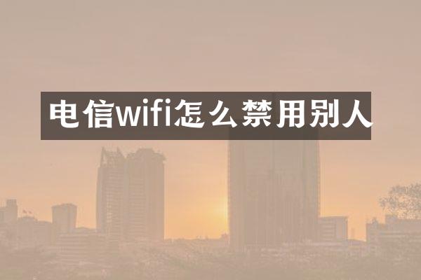 电信wifi怎么禁用别人