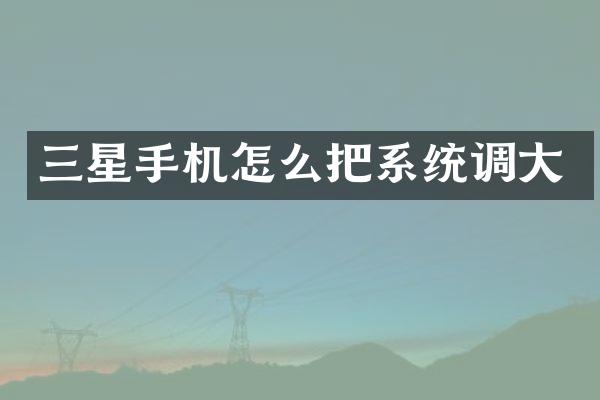 三星手机怎么把系统调大