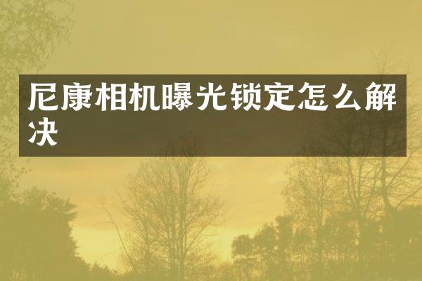 尼康相机曝光锁定怎么解决