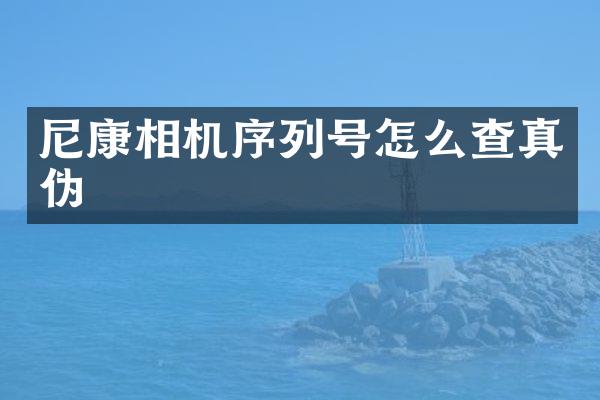 尼康相机序列号怎么查真伪