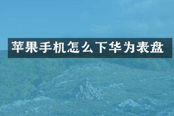 苹果手机怎么下华为表盘