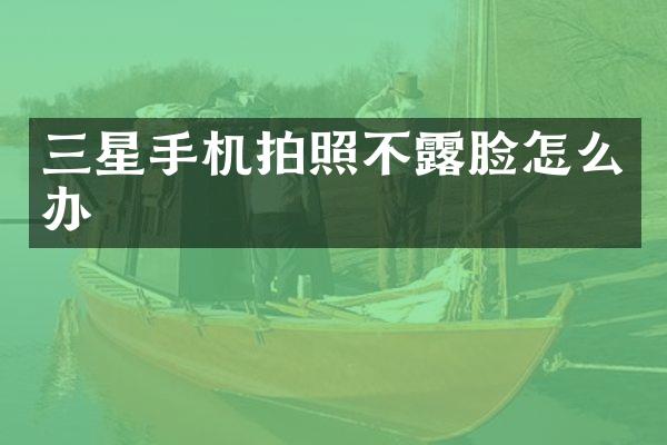 三星手机拍照不露脸怎么办