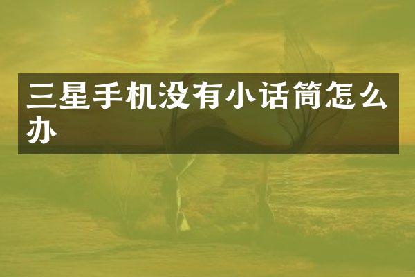 三星手机没有小话筒怎么办
