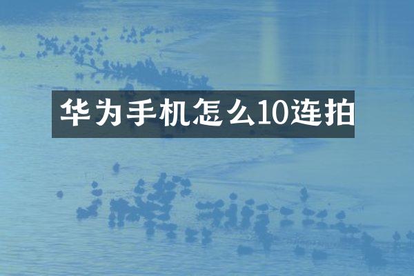 华为手机怎么10连拍