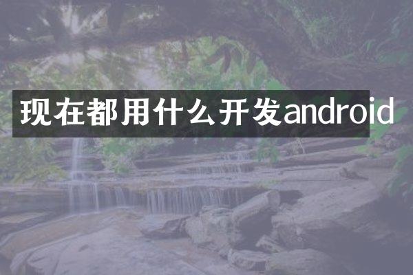 现在都用什么开发android