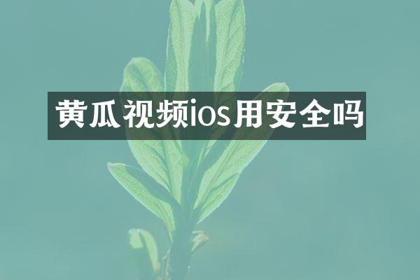 黄瓜视频ios用安全吗